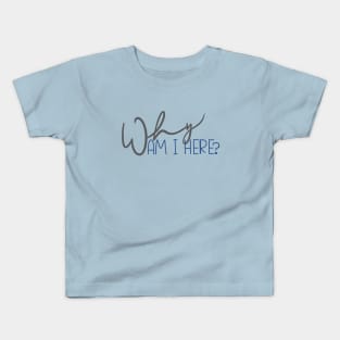 Why am I Here? Kids T-Shirt